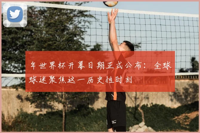 年世界杯开幕日期正式公布：全球球迷聚焦这一历史性时刻