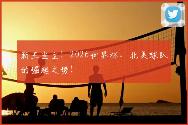 新王当立！2026世界杯，北美球队的崛起之势！