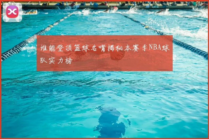 谁能登顶篮球名嘴揭秘本赛季NBA球队实力榜