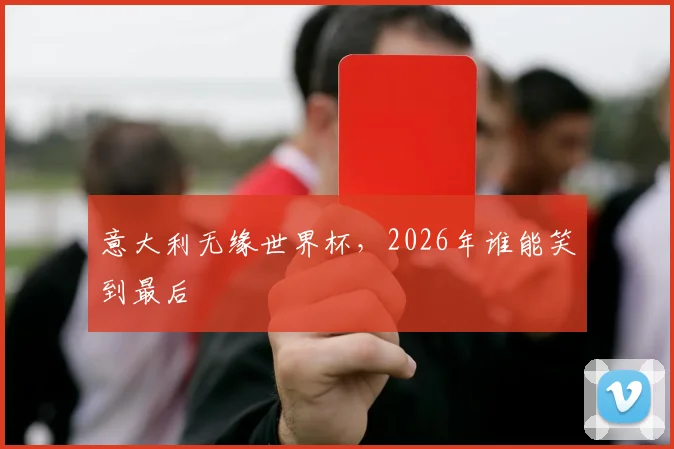 意大利无缘世界杯，2026年谁能笑到最后