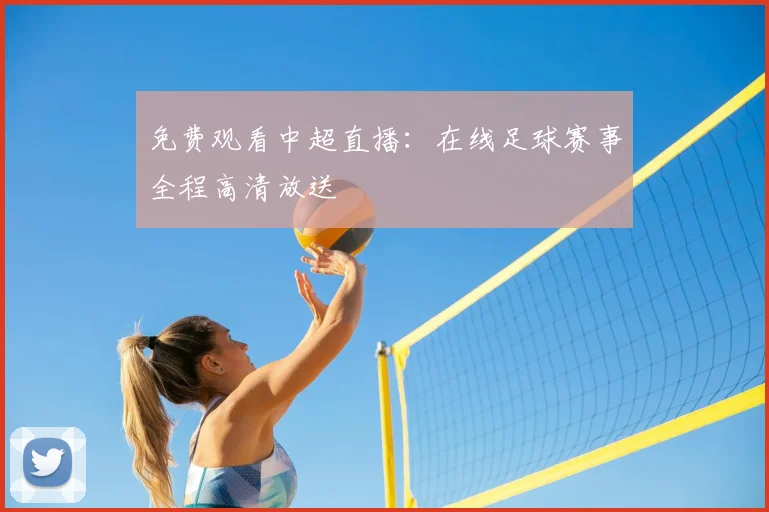 免费观看中超直播：在线足球赛事全程高清放送