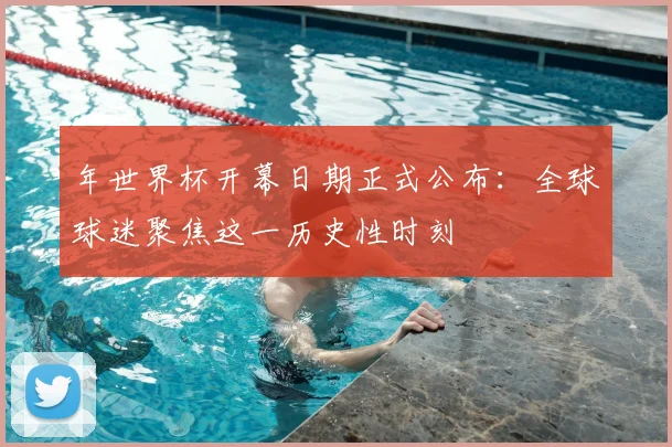 年世界杯开幕日期正式公布：全球球迷聚焦这一历史性时刻