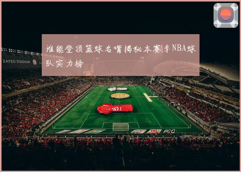 谁能登顶篮球名嘴揭秘本赛季NBA球队实力榜